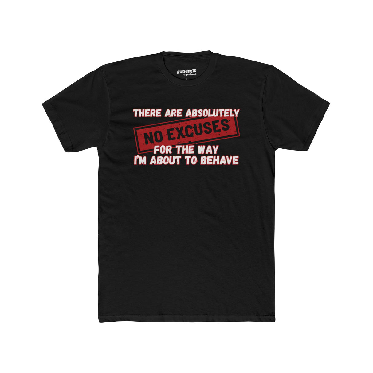 No Excuses for the Way I’m About to Behave T-Shirt – Funny Unisex Tee, Bold Statement Shirt for Parties, Drinking Nights, and Wild Vibes - WiseNuts Podcast